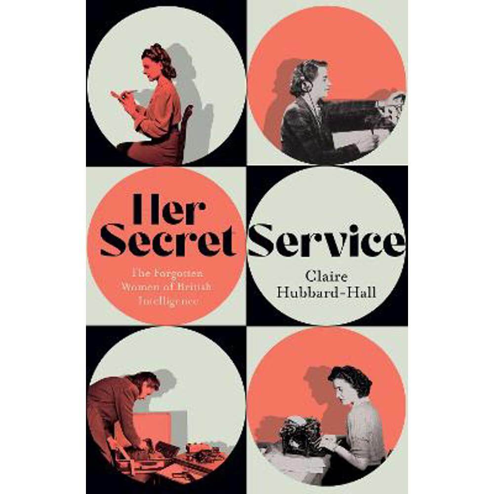 Her Secret Service: The Forgotten Women of British Intelligence (Hardback) - Claire Hubbard-Hall